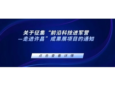 關(guān)于征集“前沿科技進(jìn)軍營(yíng)—走進(jìn)許昌”成果展項(xiàng)目的通知
